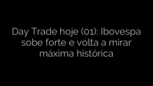 ​Day Trade hoje (01): Ibovespa sobe forte e volta a mirar máxima histórica 
